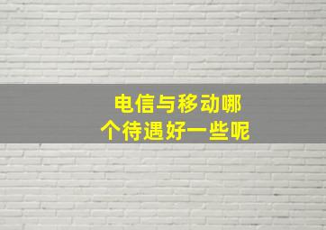 电信与移动哪个待遇好一些呢