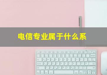 电信专业属于什么系