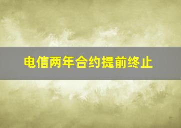 电信两年合约提前终止