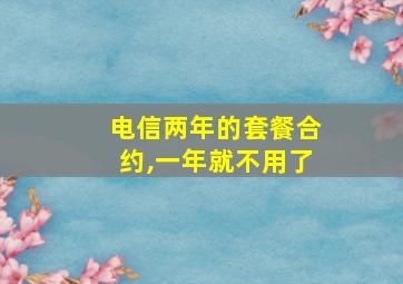 电信两年的套餐合约,一年就不用了