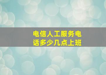 电信人工服务电话多少几点上班