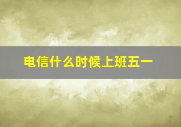 电信什么时候上班五一