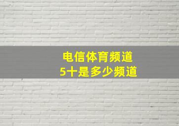 电信体育频道5十是多少频道