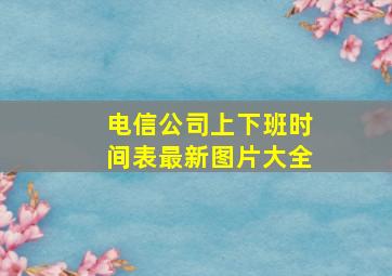 电信公司上下班时间表最新图片大全