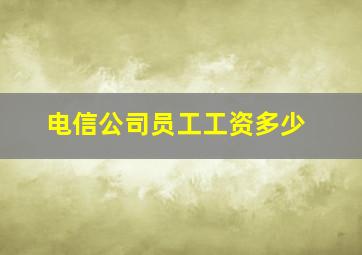 电信公司员工工资多少