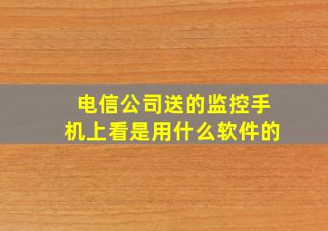 电信公司送的监控手机上看是用什么软件的