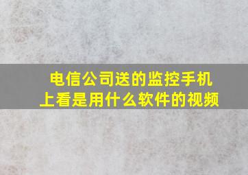 电信公司送的监控手机上看是用什么软件的视频