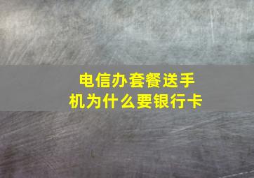 电信办套餐送手机为什么要银行卡