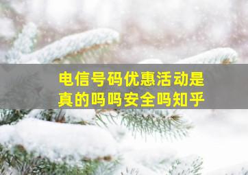 电信号码优惠活动是真的吗吗安全吗知乎