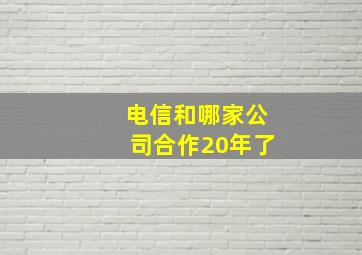 电信和哪家公司合作20年了