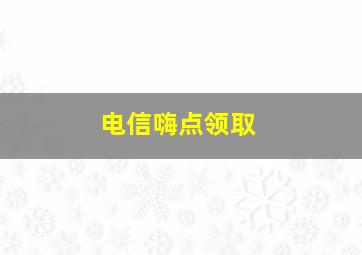 电信嗨点领取