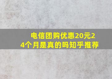 电信团购优惠20元24个月是真的吗知乎推荐