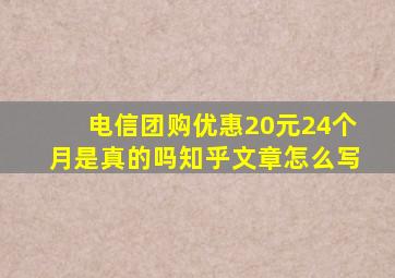 电信团购优惠20元24个月是真的吗知乎文章怎么写