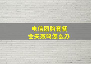 电信团购套餐会失效吗怎么办