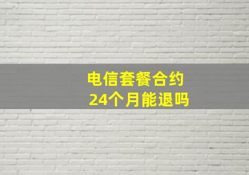 电信套餐合约24个月能退吗