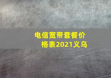 电信宽带套餐价格表2021义乌