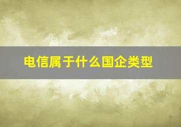 电信属于什么国企类型