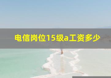 电信岗位15级a工资多少