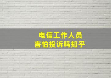 电信工作人员害怕投诉吗知乎