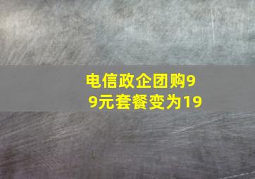 电信政企团购99元套餐变为19