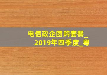 电信政企团购套餐_2019年四季度_粤