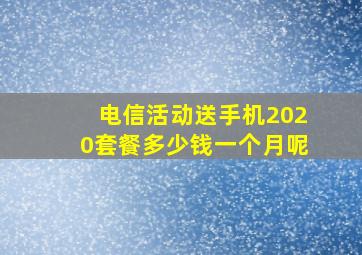 电信活动送手机2020套餐多少钱一个月呢