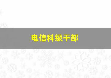 电信科级干部