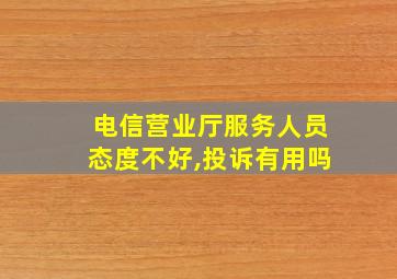 电信营业厅服务人员态度不好,投诉有用吗