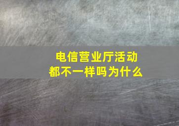 电信营业厅活动都不一样吗为什么