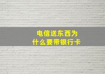 电信送东西为什么要带银行卡