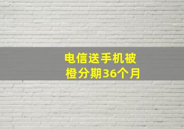 电信送手机被橙分期36个月