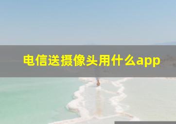 电信送摄像头用什么app