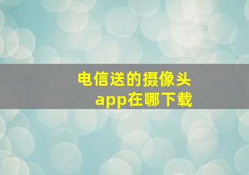 电信送的摄像头app在哪下载