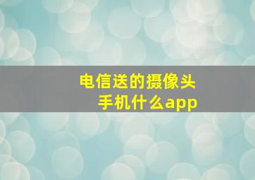 电信送的摄像头手机什么app