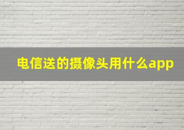 电信送的摄像头用什么app