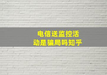 电信送监控活动是骗局吗知乎