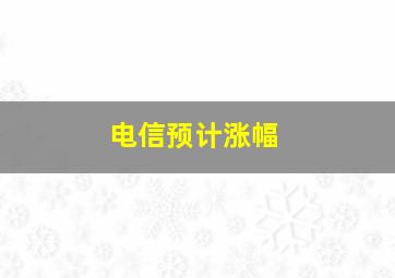 电信预计涨幅