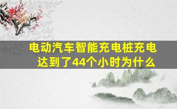 电动汽车智能充电桩充电达到了44个小时为什么