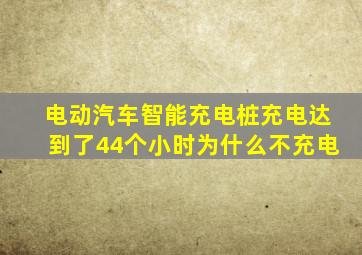 电动汽车智能充电桩充电达到了44个小时为什么不充电