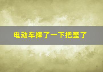 电动车摔了一下把歪了