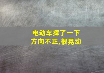 电动车摔了一下方向不正,很晃动