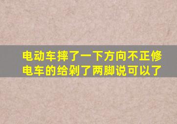 电动车摔了一下方向不正修电车的给剁了两脚说可以了