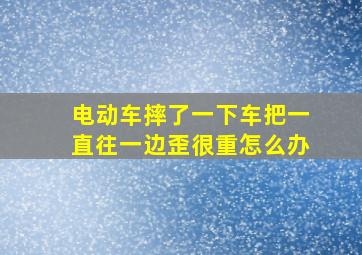 电动车摔了一下车把一直往一边歪很重怎么办