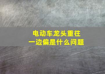 电动车龙头重往一边偏是什么问题