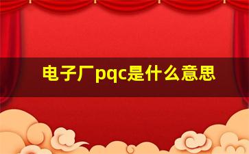 电子厂pqc是什么意思