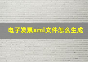 电子发票xml文件怎么生成