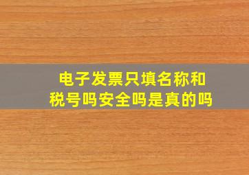 电子发票只填名称和税号吗安全吗是真的吗