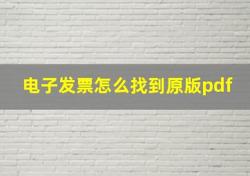 电子发票怎么找到原版pdf