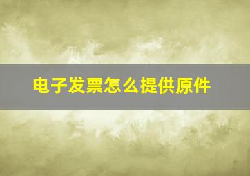 电子发票怎么提供原件