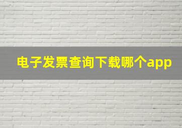 电子发票查询下载哪个app